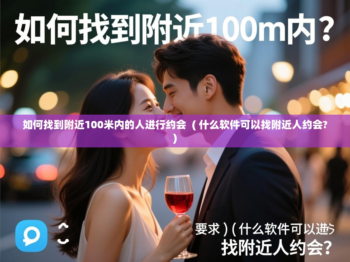 如何找到附近100米内的人进行约会 ( 什么软件可以找附近人约会? ) 如何找到附近100米内的人进行约会 ( 什么软件可以找附近人约会? )