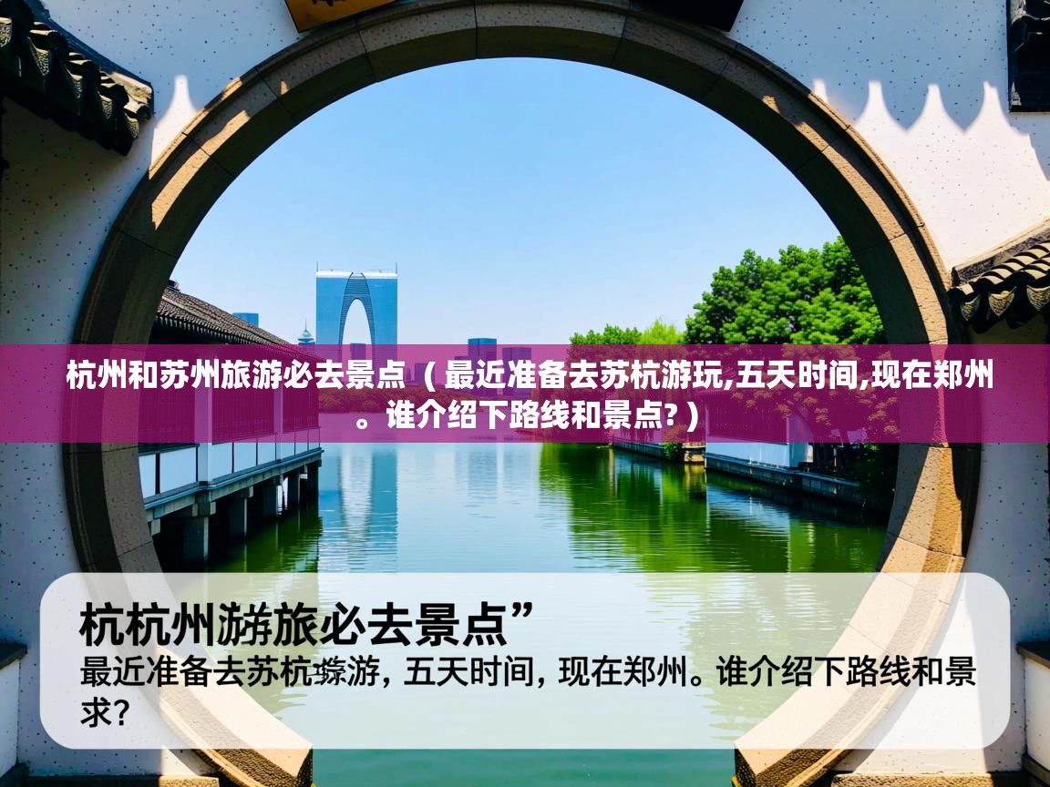 杭州和苏州旅游必去景点  ( 最近准备去苏杭游玩,五天时间,现在郑州。谁介绍下路线和景点? )