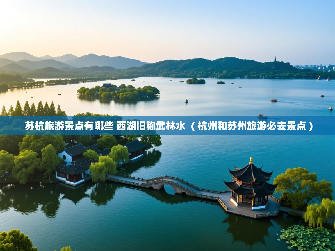  苏杭旅游景点有哪些 西湖旧称武林水  ( 杭州和苏州旅游必去景点 )