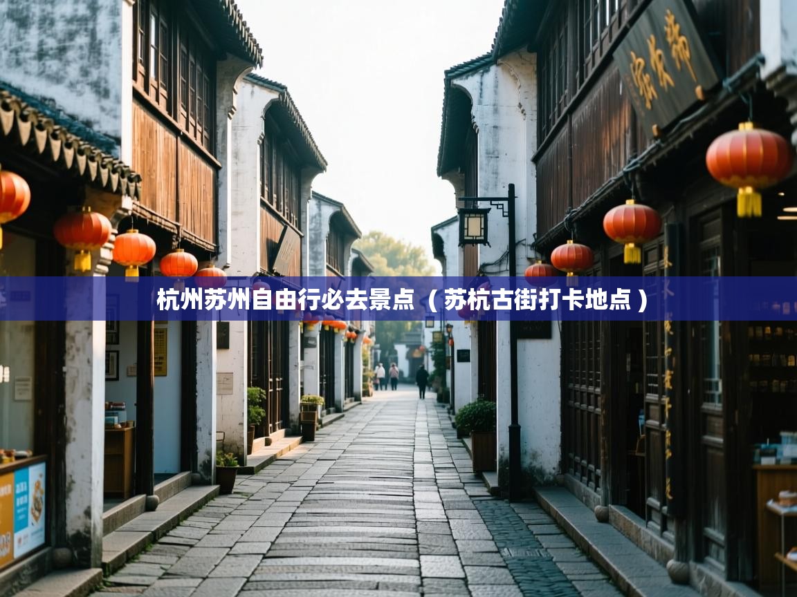  杭州苏州自由行必去景点  ( 苏杭古街打卡地点 )