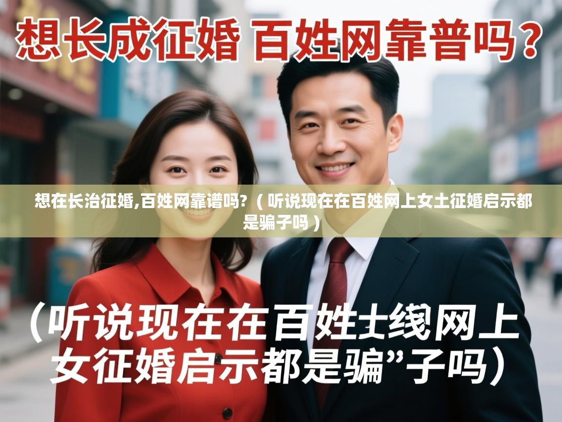  想在长治征婚,百姓网靠谱吗?  ( 听说现在在百姓网上女土征婚启示都是骗子吗 )