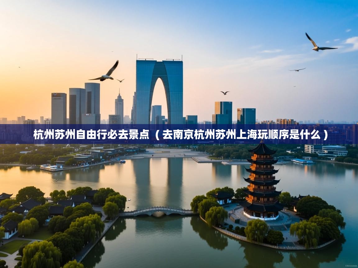  杭州苏州自由行必去景点  ( 去南京杭州苏州上海玩顺序是什么 )