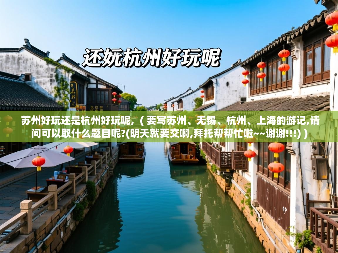 苏州好玩还是杭州好玩呢,  ( 要写苏州、无锡、杭州、上海的游记,请问可以取什么题目呢?(明天就要交啊,拜托帮帮忙啦~~谢谢!!!) )