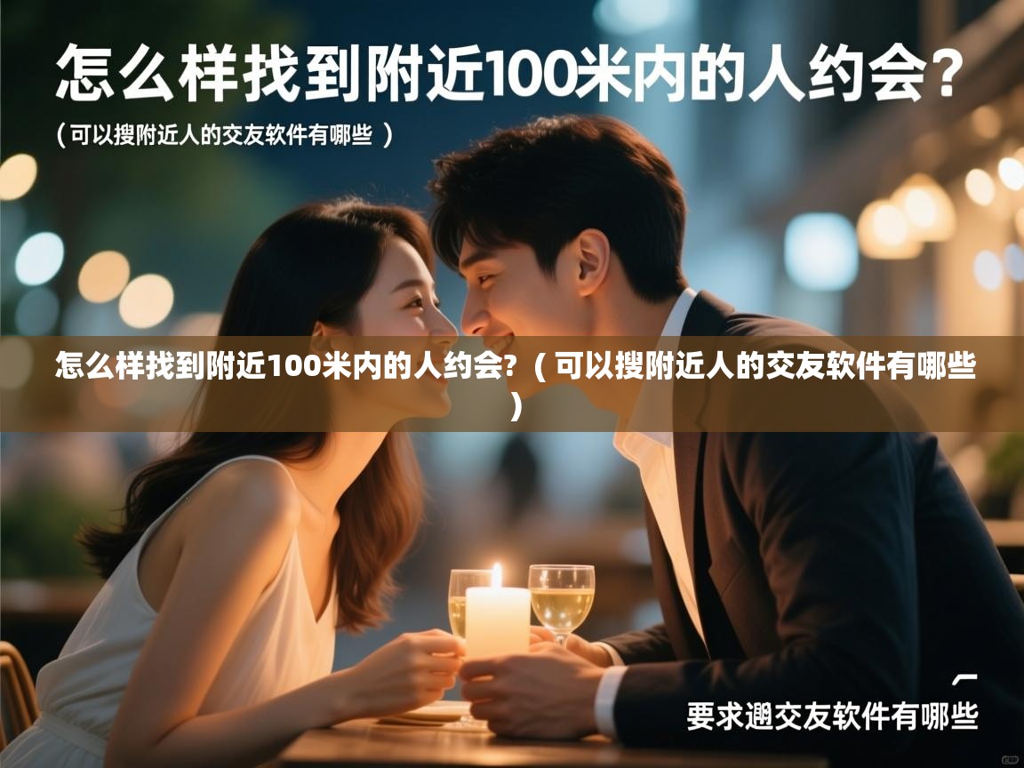  怎么样找到附近100米内的人约会?  ( 可以搜附近人的交友软件有哪些 )