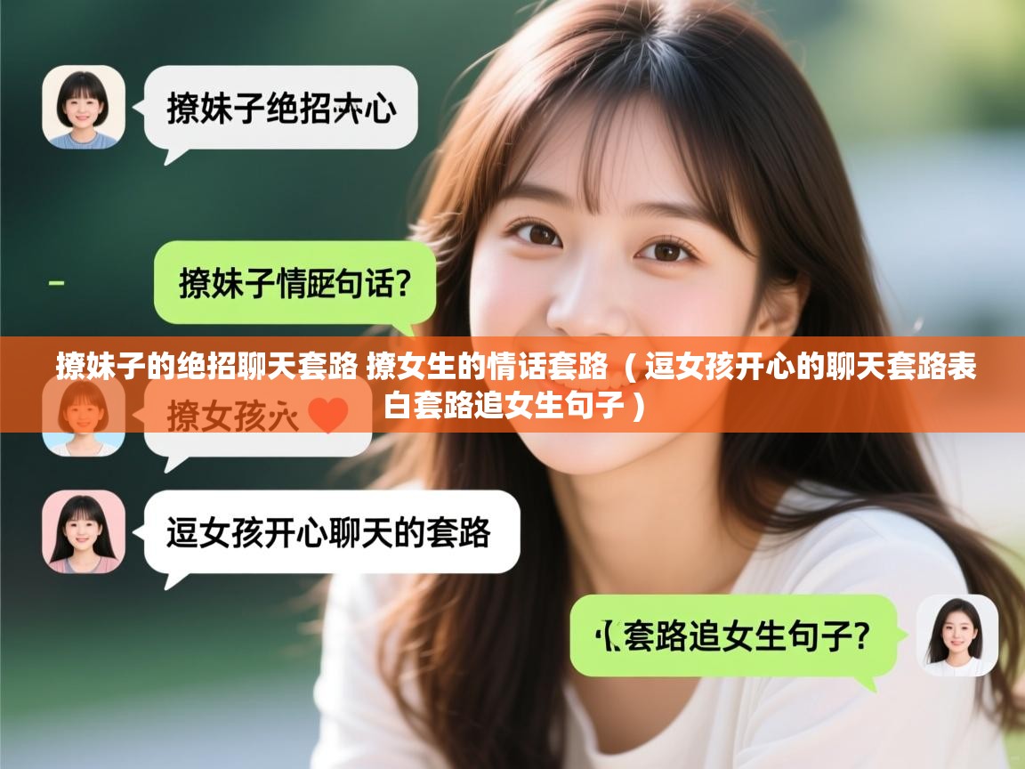  撩妹子的绝招聊天套路 撩女生的情话套路  ( 逗女孩开心的聊天套路表白套路追女生句子 )