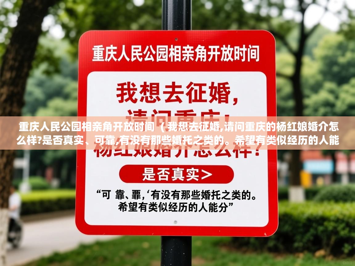  重庆人民公园相亲角开放时间  ( 我想去征婚,请问重庆的杨红娘婚介怎么样?是否真实、可靠,有没有那些婚托之类的。希望有类似经历的人能分 )