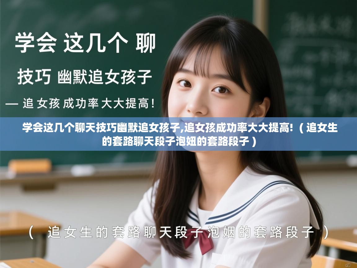  学会这几个聊天技巧幽默追女孩子,追女孩成功率大大提高!  ( 追女生的套路聊天段子泡妞的套路段子 )