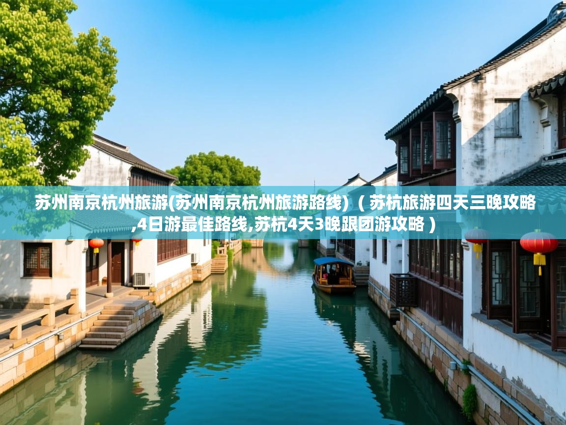  苏州南京杭州旅游(苏州南京杭州旅游路线)  ( 苏杭旅游四天三晚攻略,4日游最佳路线,苏杭4天3晚跟团游攻略 )