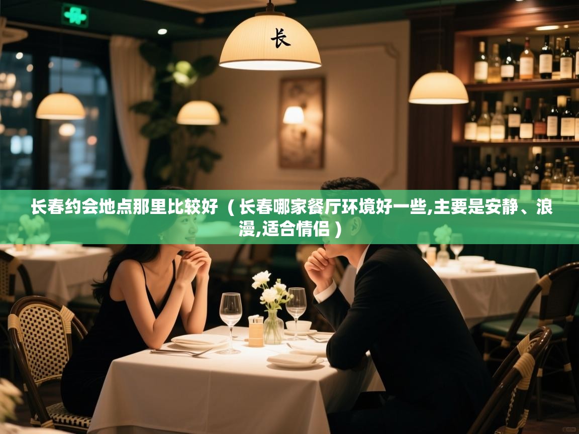  长春约会地点那里比较好  ( 长春哪家餐厅环境好一些,主要是安静、浪漫,适合情侣 )