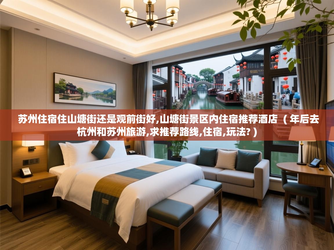 苏州住宿住山塘街还是观前街好,山塘街景区内住宿推荐酒店  ( 年后去杭州和苏州旅游,求推荐路线,住宿,玩法? )