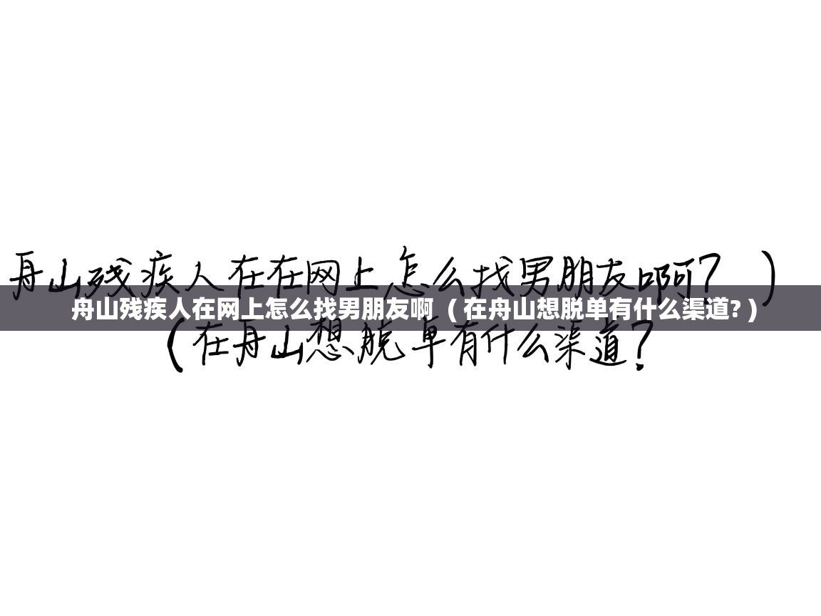  舟山残疾人在网上怎么找男朋友啊  ( 在舟山想脱单有什么渠道? )
