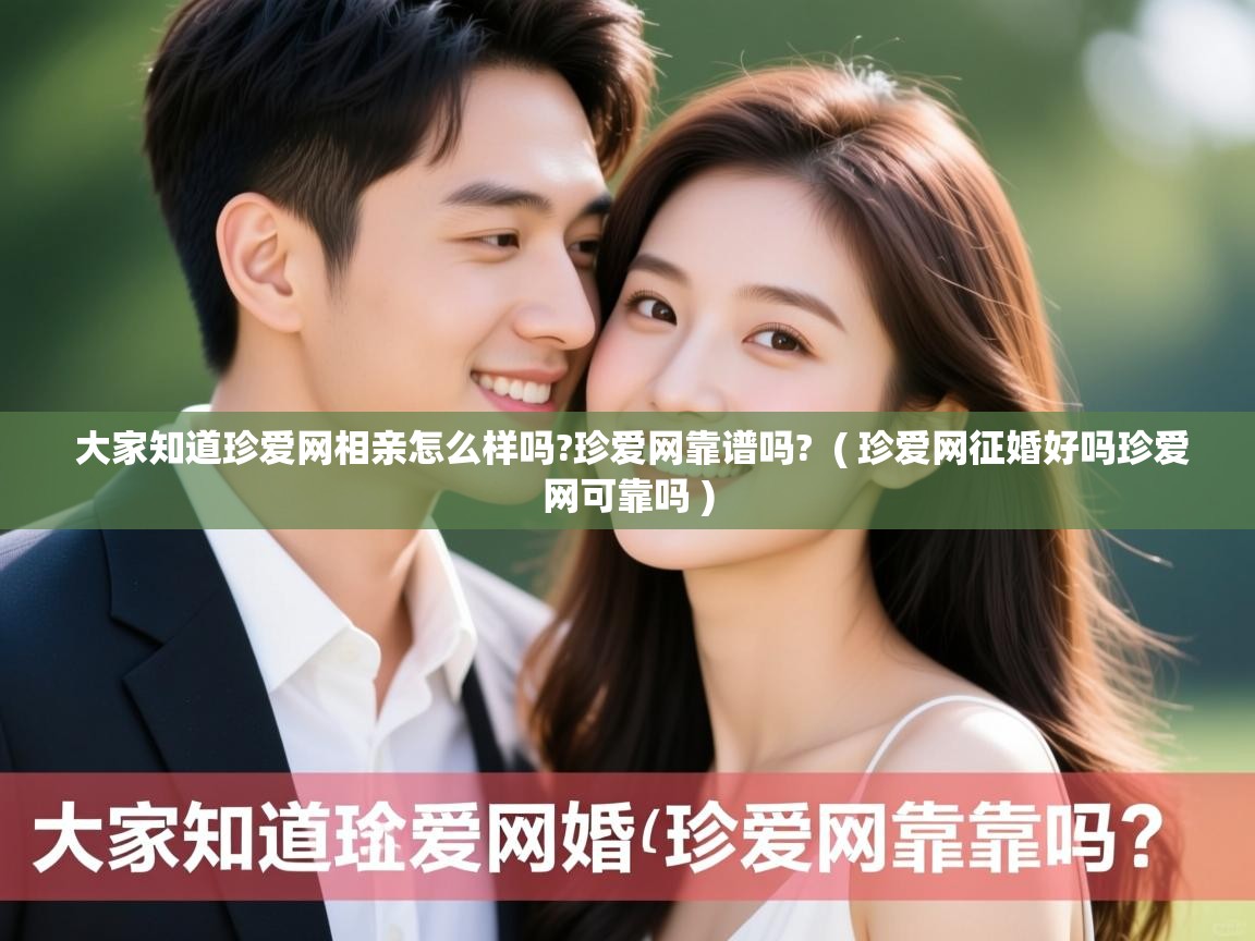  大家知道珍爱网相亲怎么样吗?珍爱网靠谱吗?  ( 珍爱网征婚好吗珍爱网可靠吗 )