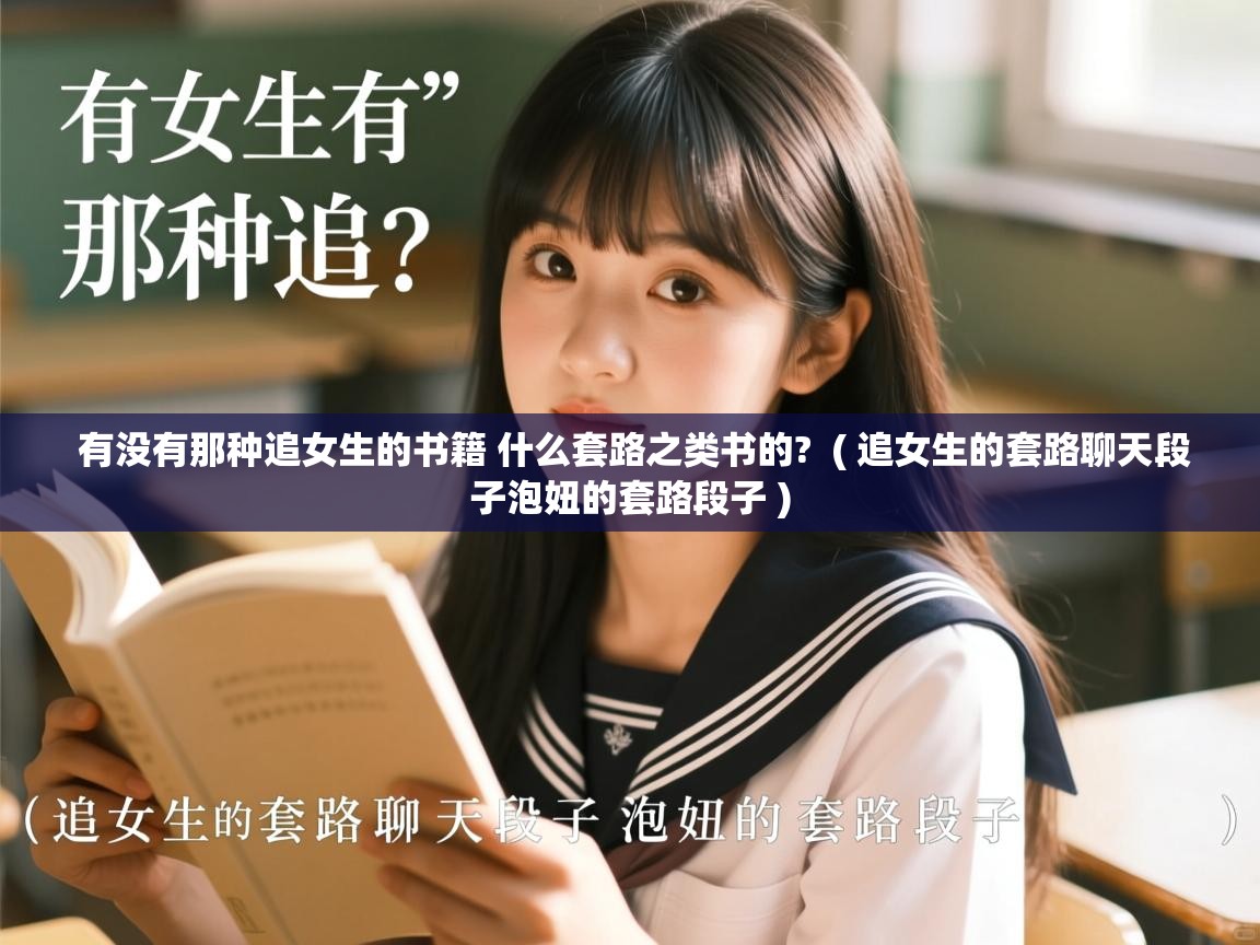  有没有那种追女生的书籍 什么套路之类书的?  ( 追女生的套路聊天段子泡妞的套路段子 )