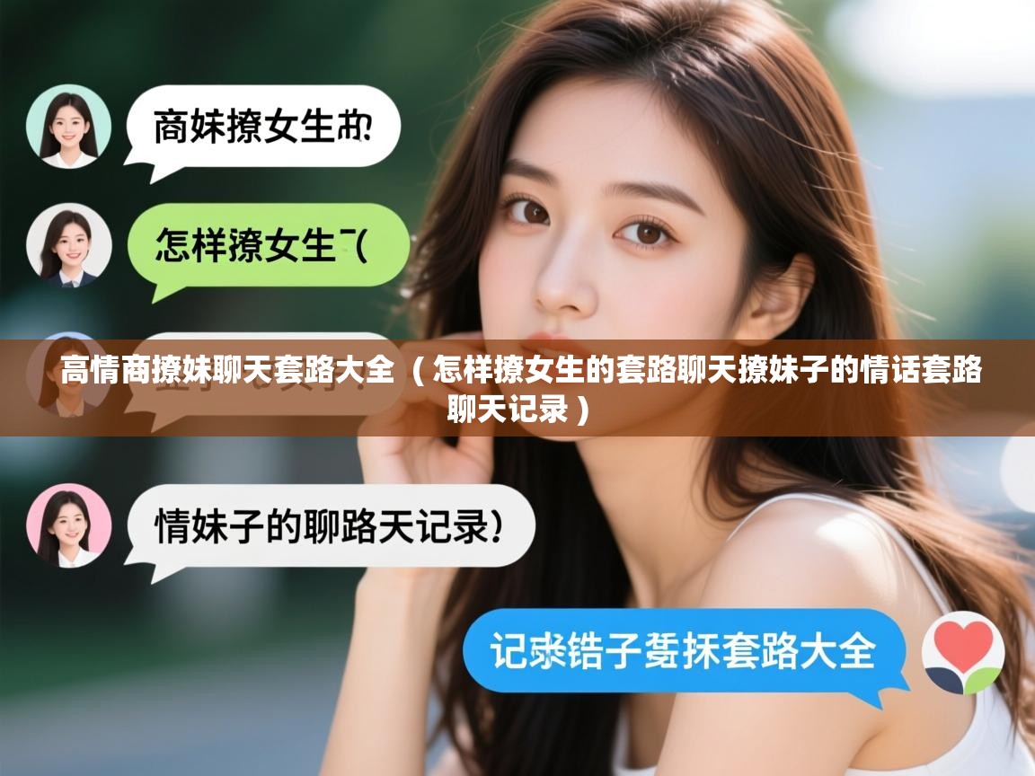  高情商撩妹聊天套路大全  ( 怎样撩女生的套路聊天撩妹子的情话套路聊天记录 )