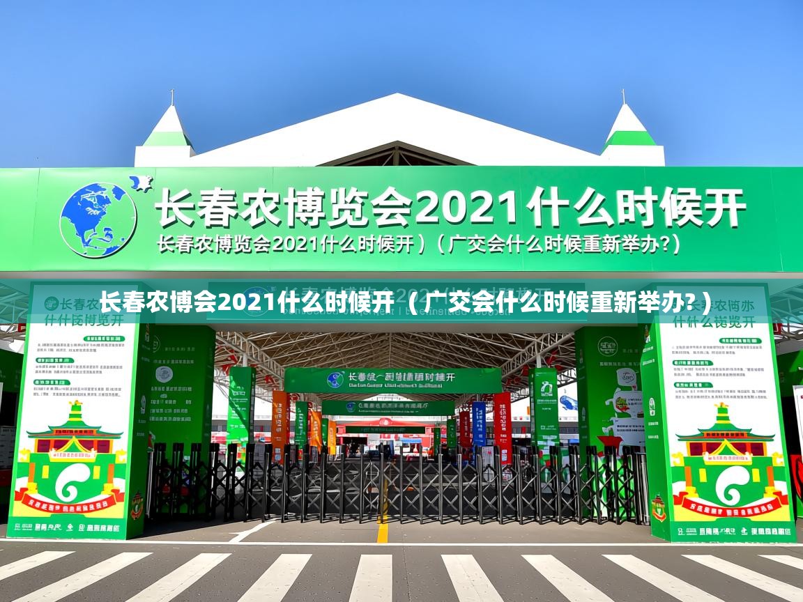  长春农博会2021什么时候开  ( 广交会什么时候重新举办? )