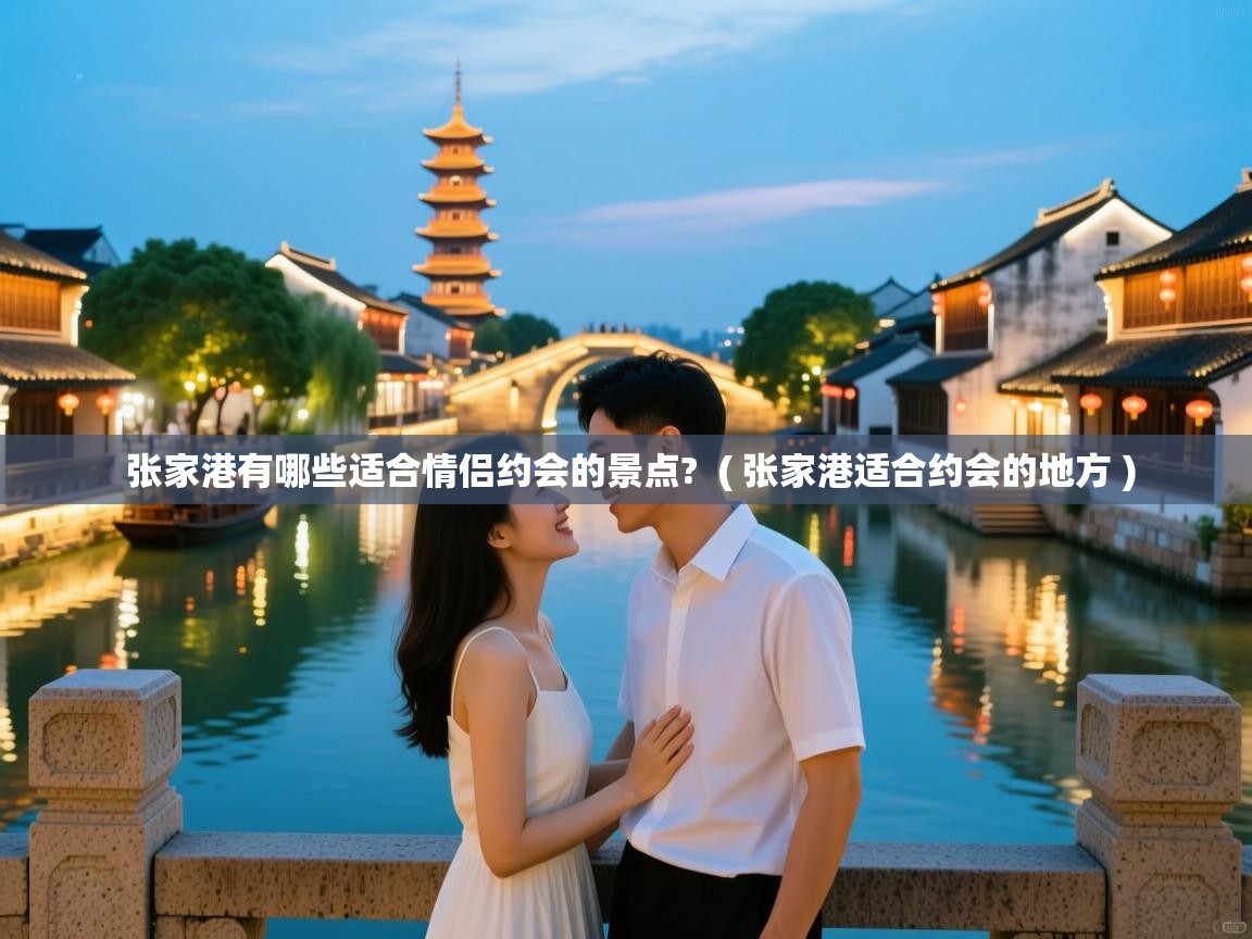  张家港有哪些适合情侣约会的景点?  ( 张家港适合约会的地方 )