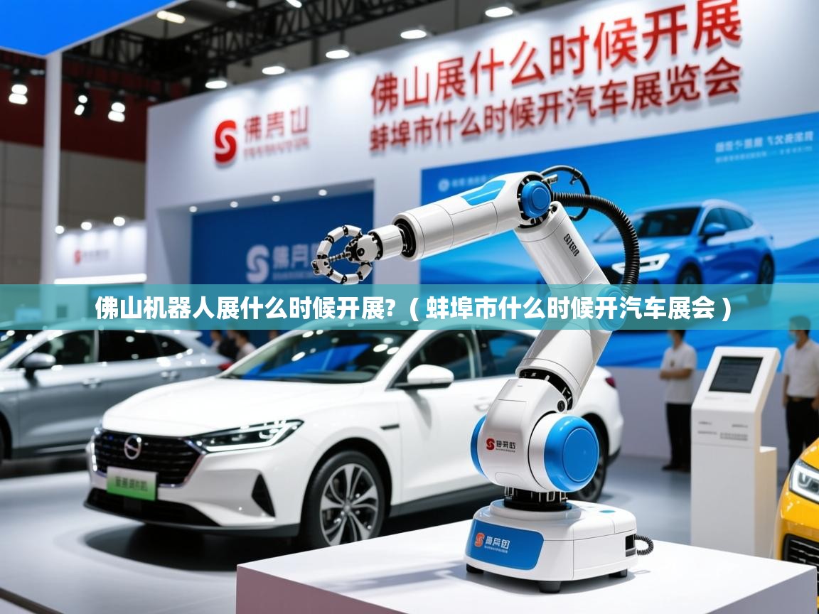  佛山机器人展什么时候开展?  ( 蚌埠市什么时候开汽车展会 )