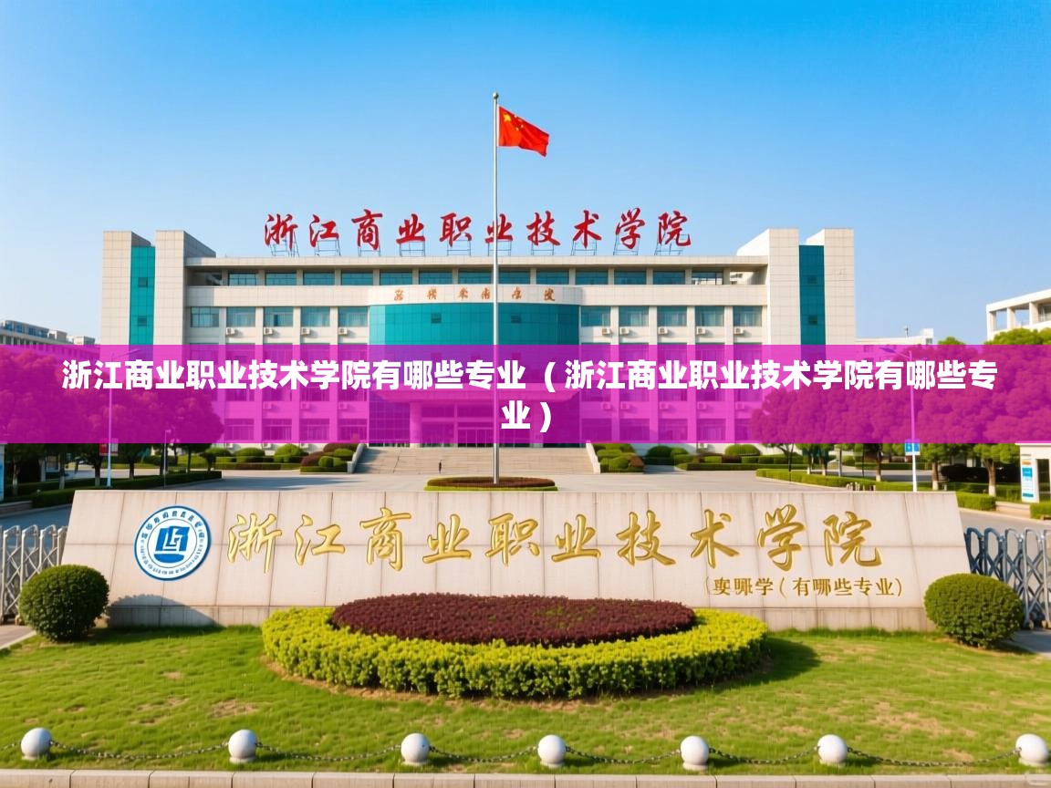  浙江商业职业技术学院有哪些专业  ( 浙江商业职业技术学院有哪些专业 )