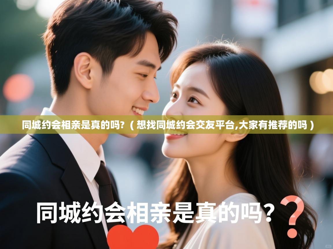  同城约会相亲是真的吗?  ( 想找同城约会交友平台,大家有推荐的吗 )