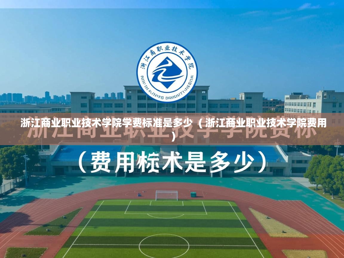  浙江商业职业技术学院学费标准是多少  ( 浙江商业职业技术学院费用 )
