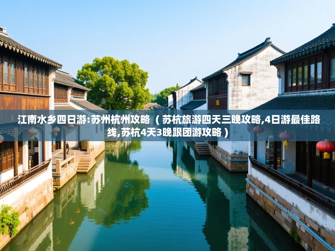  江南水乡四日游:苏州杭州攻略  ( 苏杭旅游四天三晚攻略,4日游最佳路线,苏杭4天3晚跟团游攻略 )
