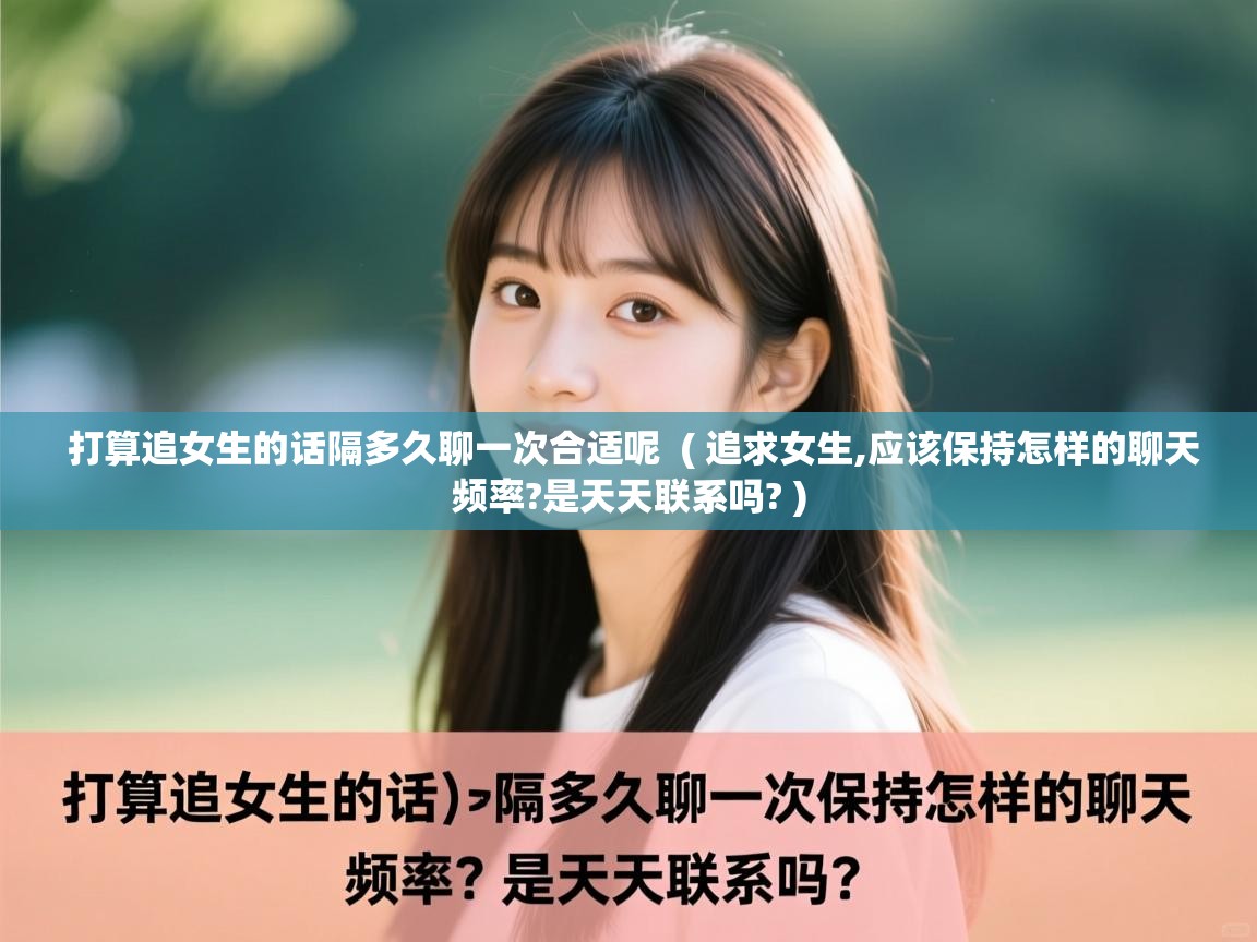  打算追女生的话隔多久聊一次合适呢  ( 追求女生,应该保持怎样的聊天频率?是天天联系吗? )