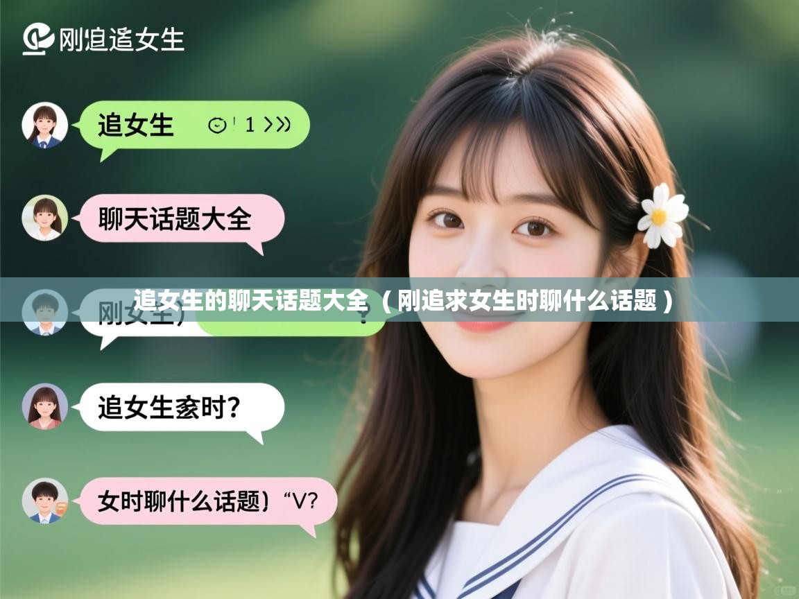  追女生的聊天话题大全  ( 刚追求女生时聊什么话题 )