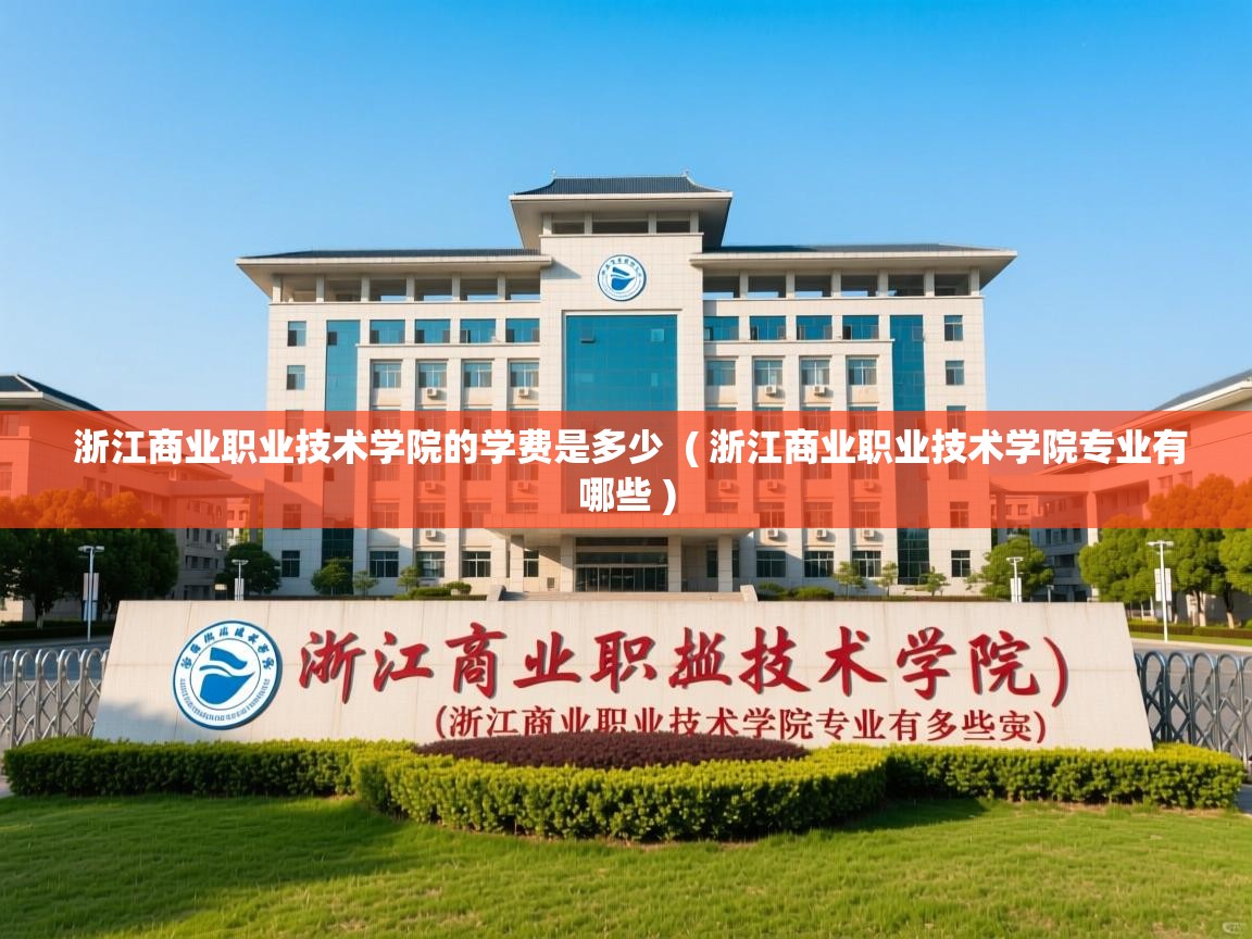 浙江商业职业技术学院的学费是多少 ( 浙江商业职业技术学院专业有哪些 ) 浙江商业职业技术学院的学费是多少 ( 浙江商业职业技术学院专业有哪些 )