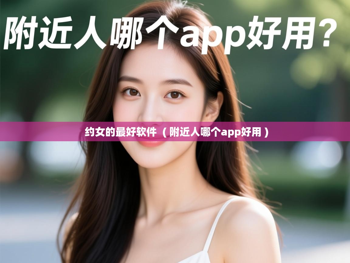  约女的最好软件  ( 附近人哪个app好用 )