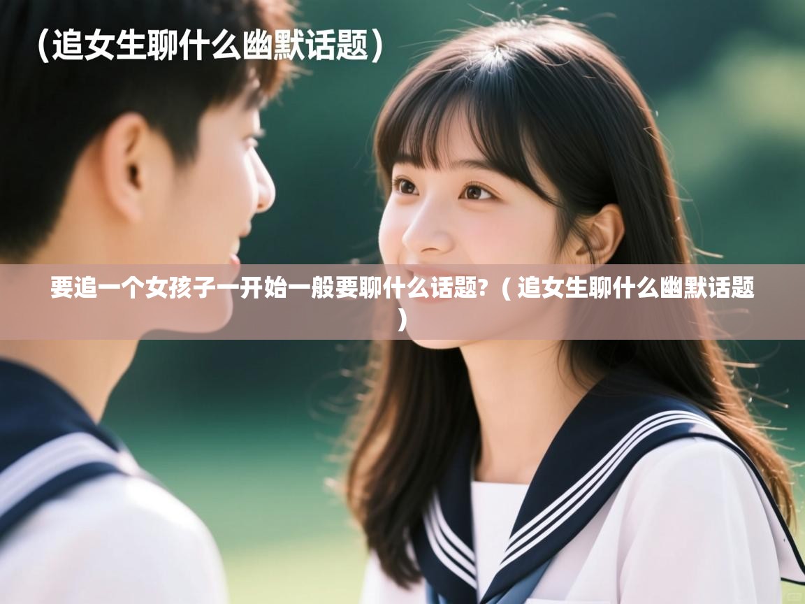  要追一个女孩子一开始一般要聊什么话题?  ( 追女生聊什么幽默话题 )