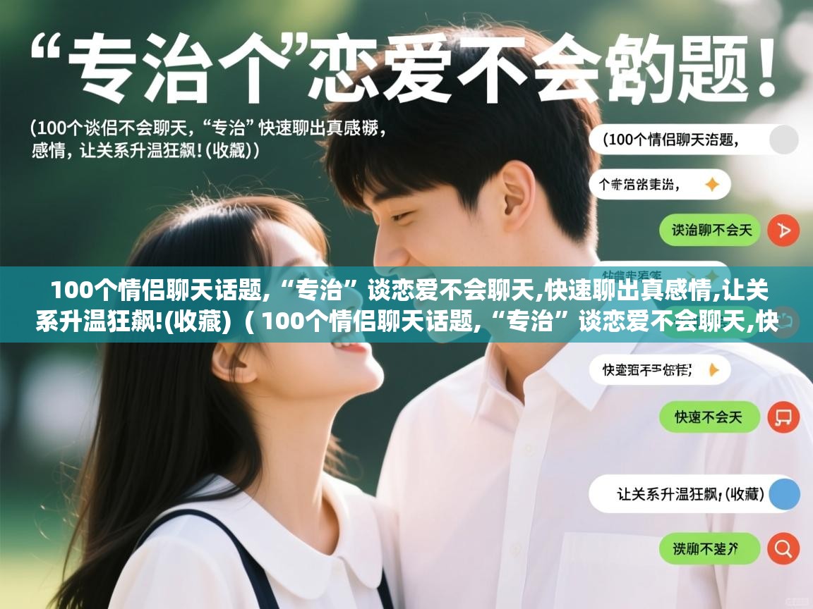  100个情侣聊天话题,“专治”谈恋爱不会聊天,快速聊出真感情,让关系升温狂飙!(收藏)  ( 100个情侣聊天话题,“专治”谈恋爱不会聊天,快速聊出真感情,让关系升温狂飙!(收藏) )