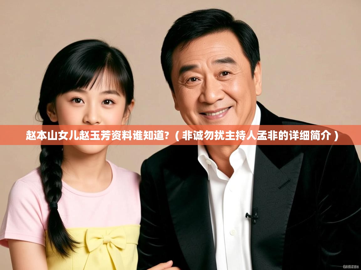  赵本山女儿赵玉芳资料谁知道?  ( 非诚勿扰主持人孟非的详细简介 )