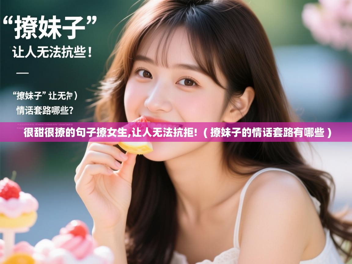  很甜很撩的句子撩女生,让人无法抗拒!  ( 撩妹子的情话套路有哪些 )