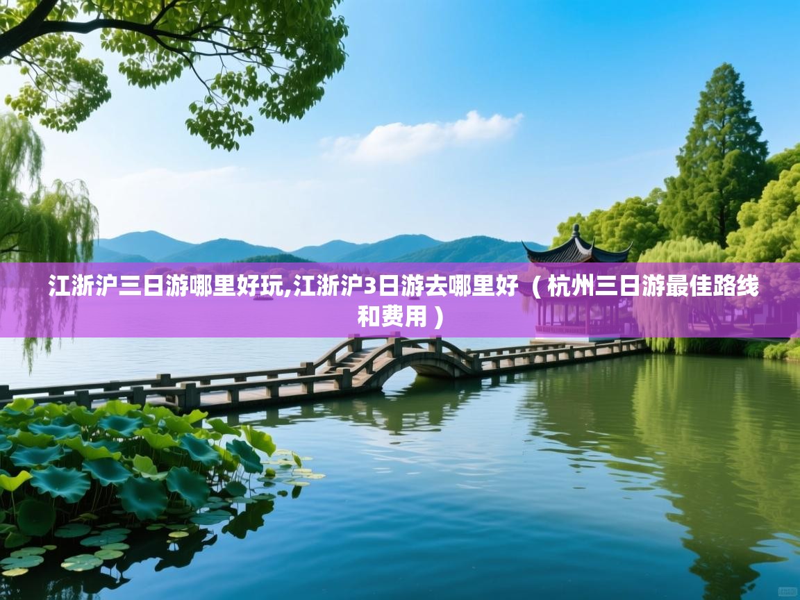  江浙沪三日游哪里好玩,江浙沪3日游去哪里好  ( 杭州三日游最佳路线和费用 )