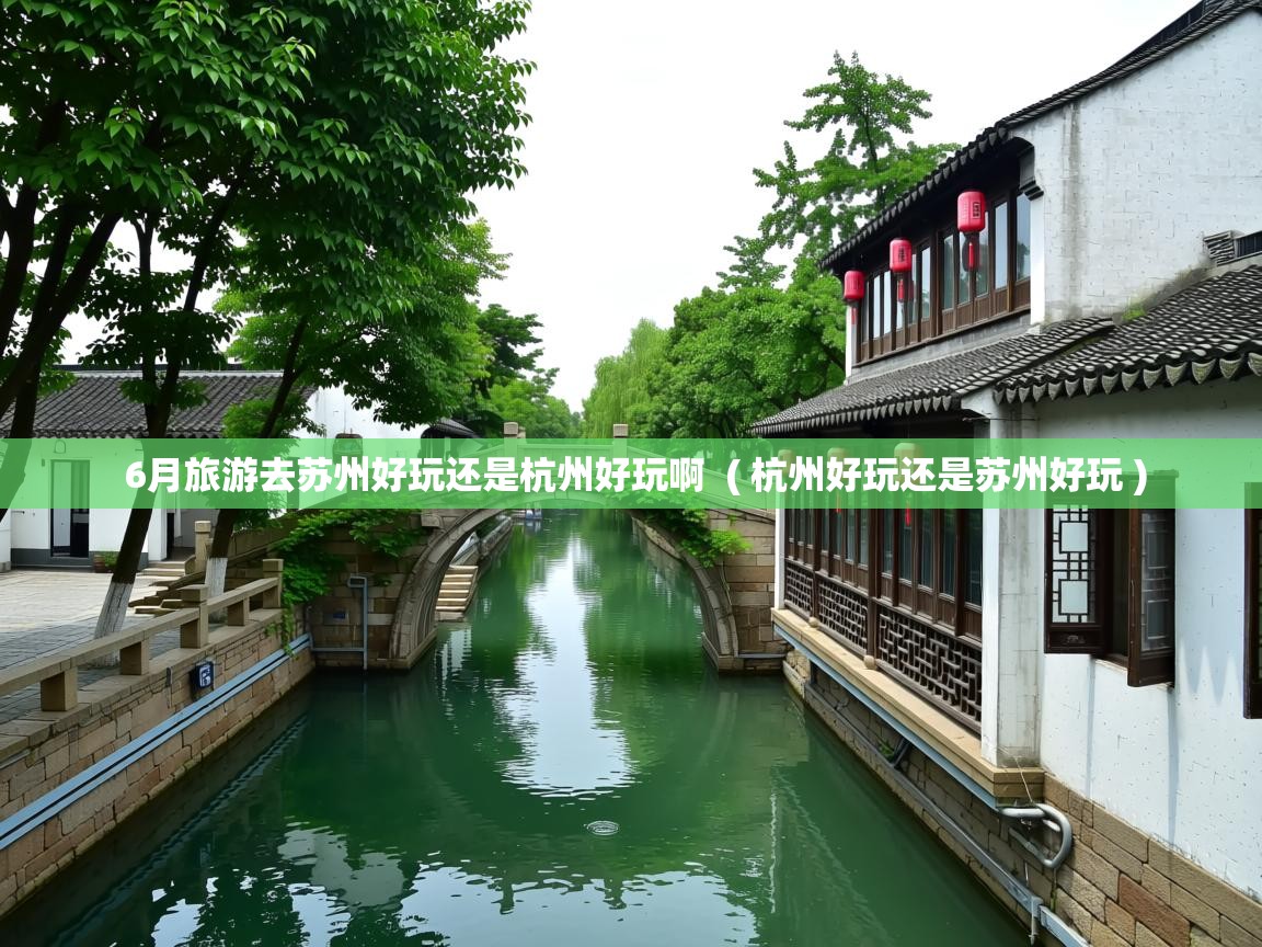  6月旅游去苏州好玩还是杭州好玩啊  ( 杭州好玩还是苏州好玩 )