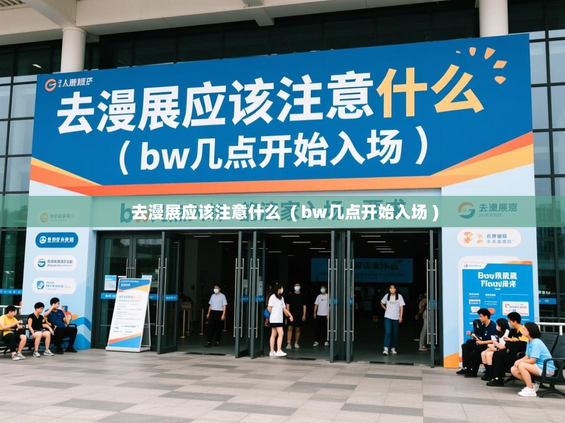  去漫展应该注意什么  ( bw几点开始入场 )