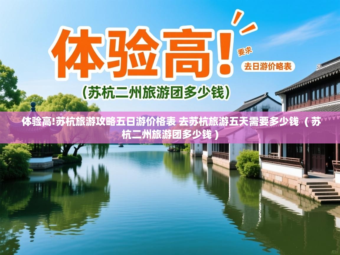  体验高!苏杭旅游攻略五日游价格表 去苏杭旅游五天需要多少钱  ( 苏杭二州旅游团多少钱 )