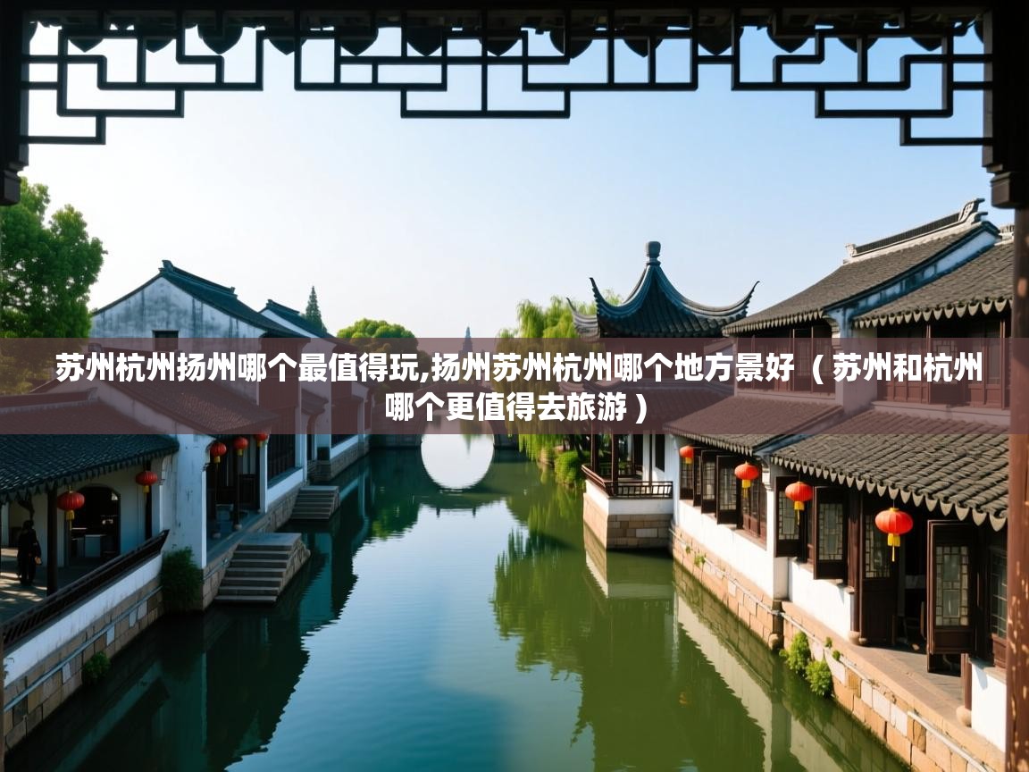  苏州杭州扬州哪个最值得玩,扬州苏州杭州哪个地方景好  ( 苏州和杭州哪个更值得去旅游 )