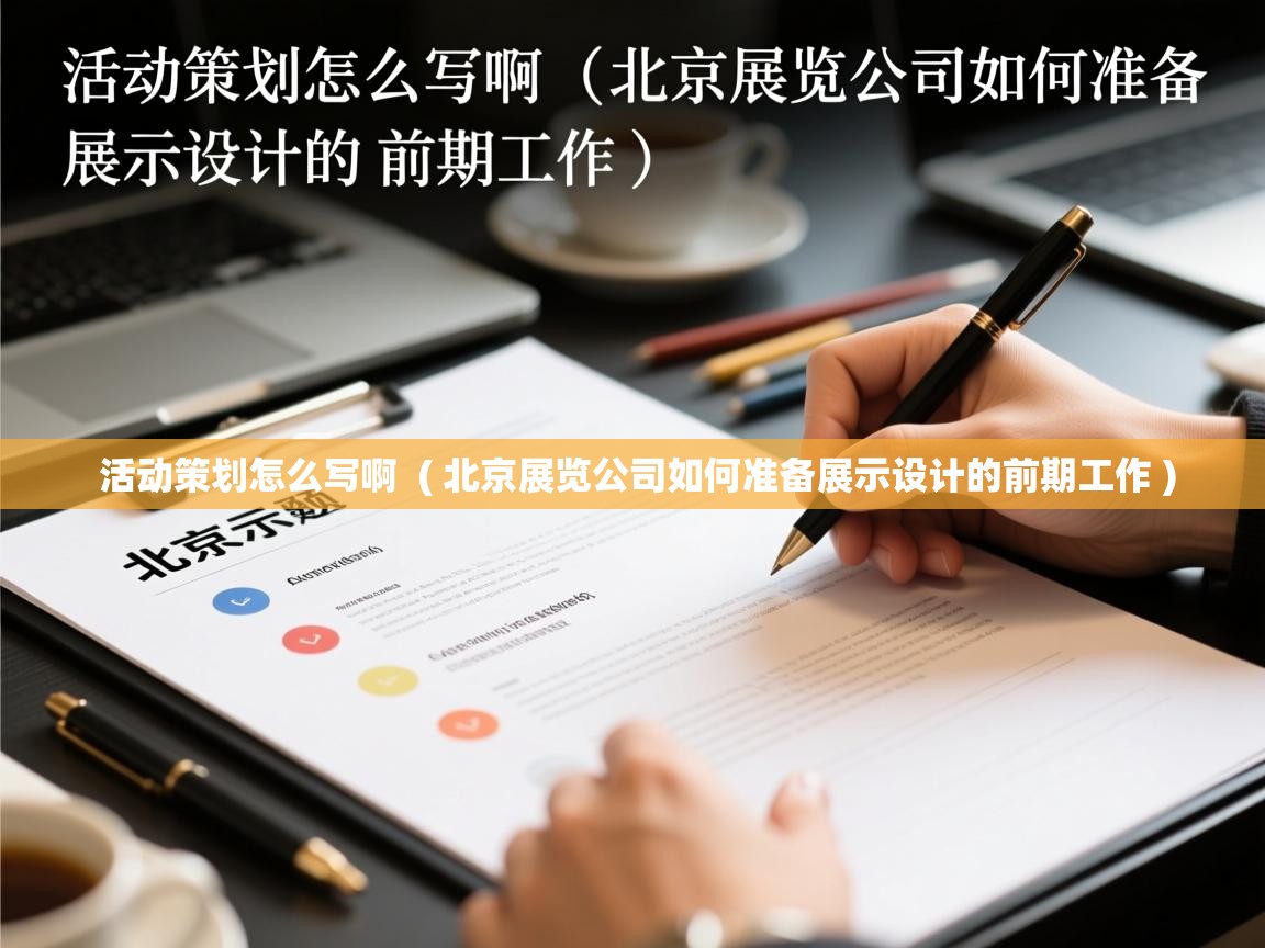  活动策划怎么写啊  ( 北京展览公司如何准备展示设计的前期工作 )