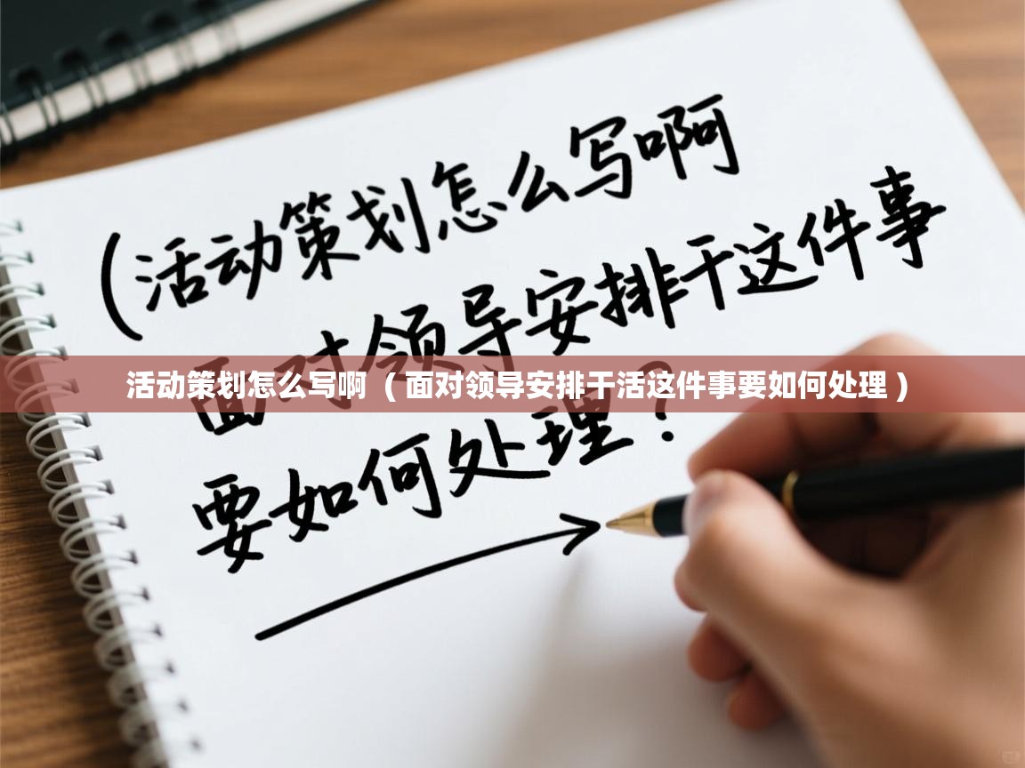  活动策划怎么写啊  ( 面对领导安排干活这件事要如何处理 )