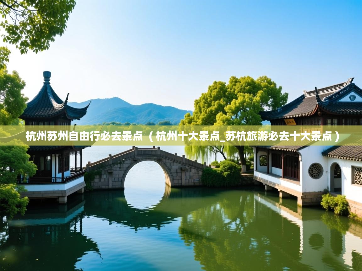 杭州苏州自由行必去景点  ( 杭州十大景点_苏杭旅游必去十大景点 )