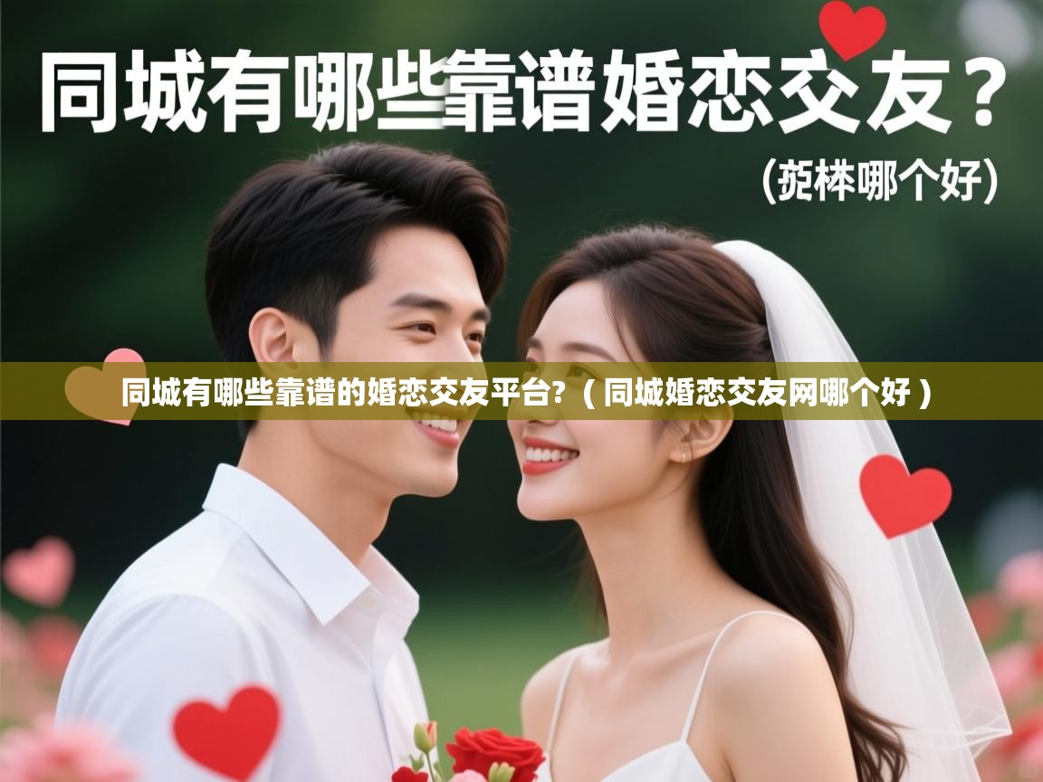  同城有哪些靠谱的婚恋交友平台?  ( 同城婚恋交友网哪个好 )