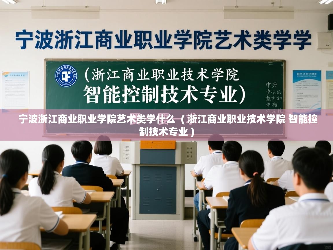  宁波浙江商业职业学院艺术类学什么  ( 浙江商业职业技术学院 智能控制技术专业 )