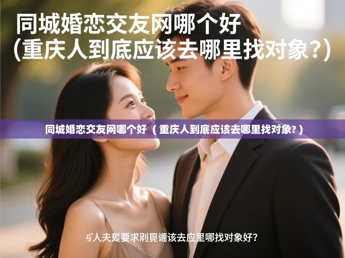  同城婚恋交友网哪个好  ( 重庆人到底应该去哪里找对象? )