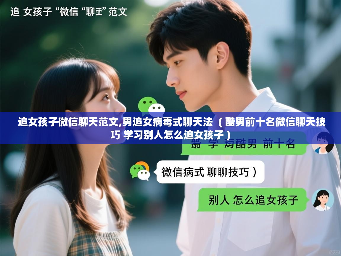  追女孩子微信聊天范文,男追女病毒式聊天法  ( 酷男前十名微信聊天技巧 学习别人怎么追女孩子 )