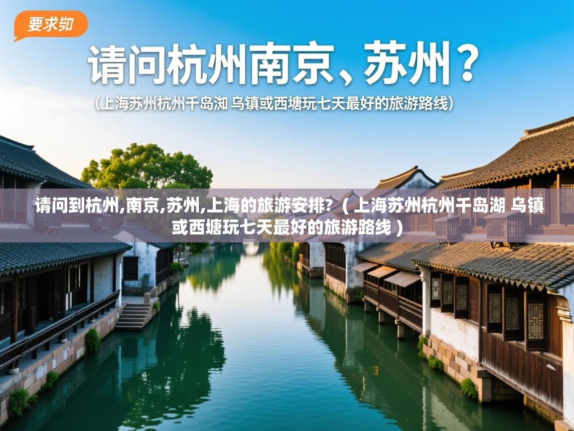  请问到杭州,南京,苏州,上海的旅游安排?  ( 上海苏州杭州千岛湖 乌镇或西塘玩七天最好的旅游路线 )