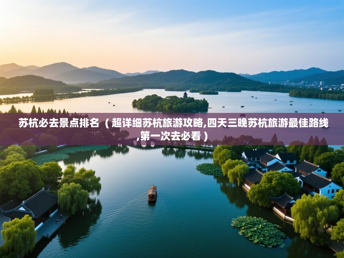  苏杭必去景点排名  ( 超详细苏杭旅游攻略,四天三晚苏杭旅游最佳路线,第一次去必看 )