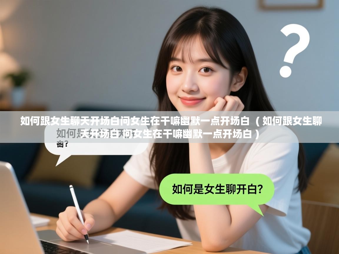  如何跟女生聊天开场白问女生在干嘛幽默一点开场白  ( 如何跟女生聊天开场白 问女生在干嘛幽默一点开场白 )