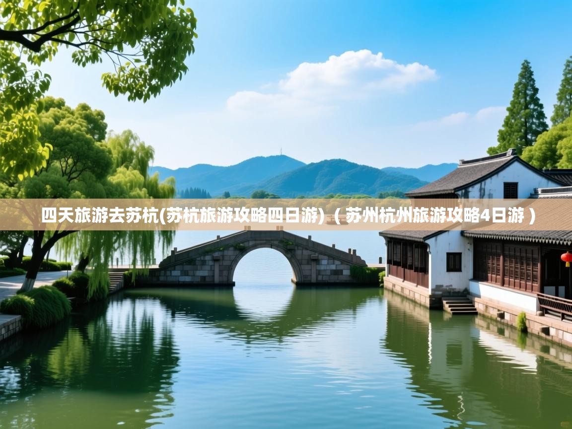  四天旅游去苏杭(苏杭旅游攻略四日游)  ( 苏州杭州旅游攻略4日游 )