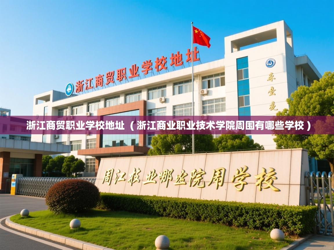  浙江商贸职业学校地址  ( 浙江商业职业技术学院周围有哪些学校 )